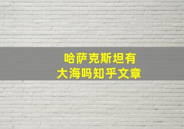 哈萨克斯坦有大海吗知乎文章