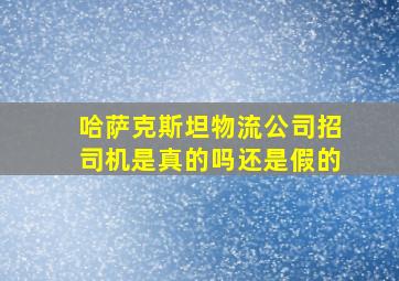 哈萨克斯坦物流公司招司机是真的吗还是假的