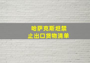 哈萨克斯坦禁止出口货物清单