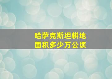 哈萨克斯坦耕地面积多少万公顷