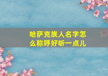 哈萨克族人名字怎么称呼好听一点儿