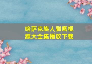 哈萨克族人驯鹰视频大全集播放下载