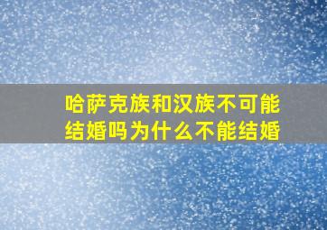 哈萨克族和汉族不可能结婚吗为什么不能结婚