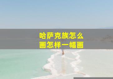 哈萨克族怎么画怎样一幅画