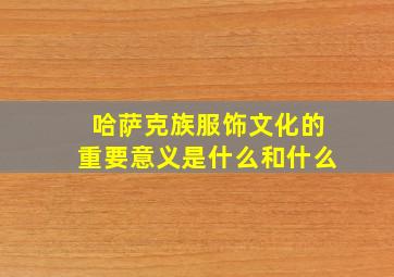 哈萨克族服饰文化的重要意义是什么和什么