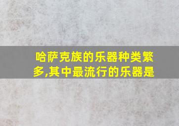 哈萨克族的乐器种类繁多,其中最流行的乐器是