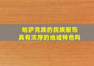 哈萨克族的民族服饰具有浓厚的地域特色吗