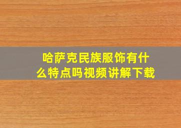 哈萨克民族服饰有什么特点吗视频讲解下载