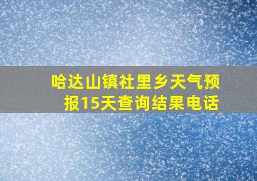 哈达山镇社里乡天气预报15天查询结果电话