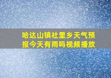 哈达山镇社里乡天气预报今天有雨吗视频播放