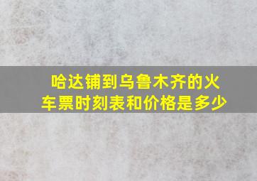 哈达铺到乌鲁木齐的火车票时刻表和价格是多少