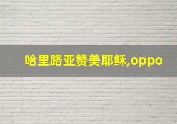 哈里路亚赞美耶稣,oppo