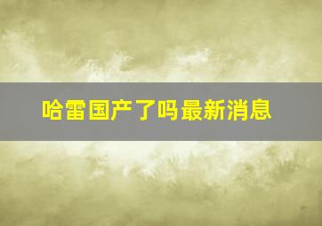 哈雷国产了吗最新消息