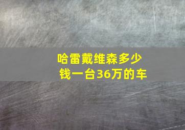 哈雷戴维森多少钱一台36万的车