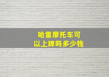 哈雷摩托车可以上牌吗多少钱