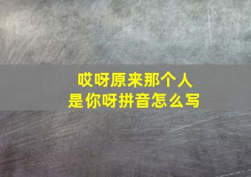 哎呀原来那个人是你呀拼音怎么写