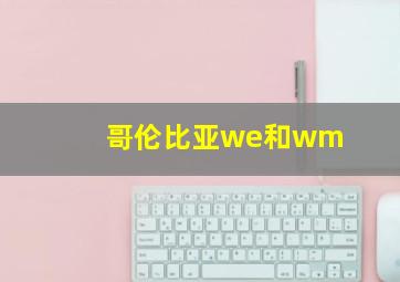 哥伦比亚we和wm