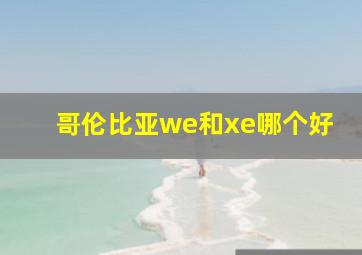 哥伦比亚we和xe哪个好