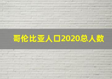 哥伦比亚人口2020总人数