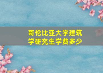 哥伦比亚大学建筑学研究生学费多少