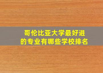 哥伦比亚大学最好进的专业有哪些学校排名