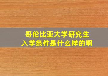 哥伦比亚大学研究生入学条件是什么样的啊