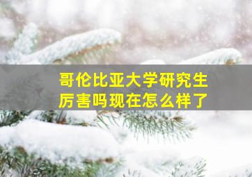 哥伦比亚大学研究生厉害吗现在怎么样了