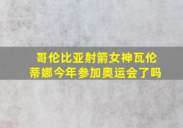 哥伦比亚射箭女神瓦伦蒂娜今年参加奥运会了吗