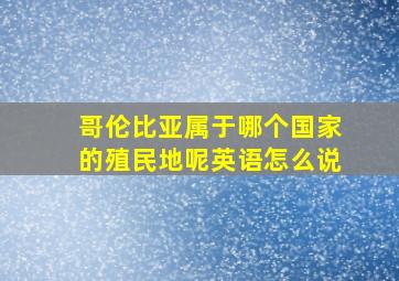 哥伦比亚属于哪个国家的殖民地呢英语怎么说