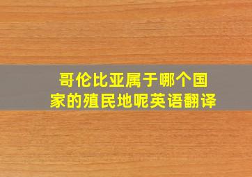 哥伦比亚属于哪个国家的殖民地呢英语翻译