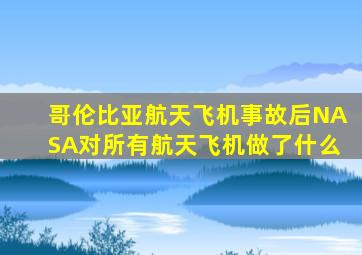 哥伦比亚航天飞机事故后NASA对所有航天飞机做了什么