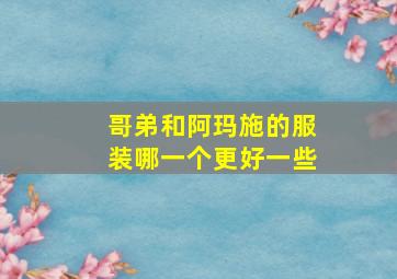 哥弟和阿玛施的服装哪一个更好一些