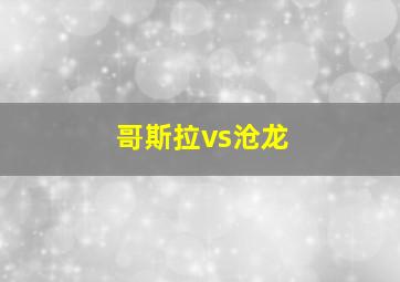 哥斯拉vs沧龙