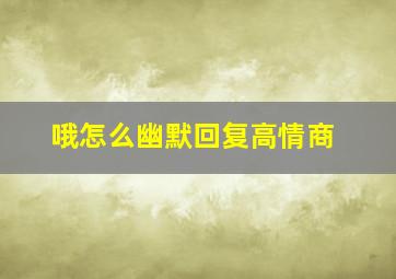 哦怎么幽默回复高情商