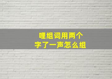 哩组词用两个字了一声怎么组