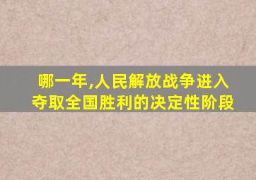 哪一年,人民解放战争进入夺取全国胜利的决定性阶段