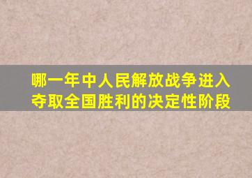 哪一年中人民解放战争进入夺取全国胜利的决定性阶段