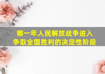 哪一年人民解放战争进入争取全国胜利的决定性阶段