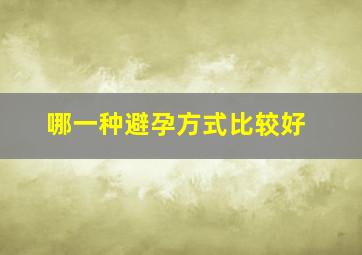 哪一种避孕方式比较好