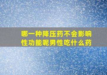 哪一种降压药不会影响性功能呢男性吃什么药