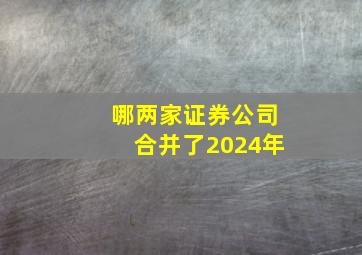 哪两家证券公司合并了2024年