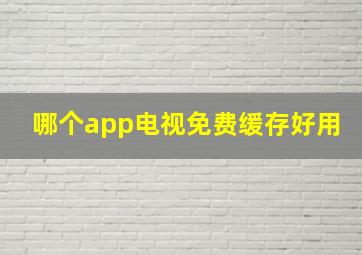 哪个app电视免费缓存好用