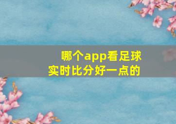 哪个app看足球实时比分好一点的