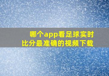 哪个app看足球实时比分最准确的视频下载