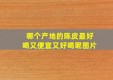 哪个产地的陈皮最好喝又便宜又好喝呢图片