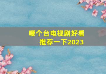 哪个台电视剧好看推荐一下2023