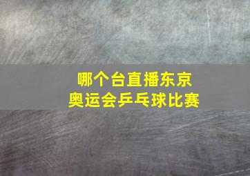 哪个台直播东京奥运会乒乓球比赛