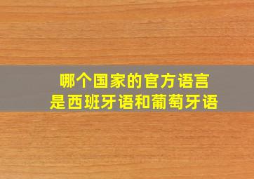 哪个国家的官方语言是西班牙语和葡萄牙语