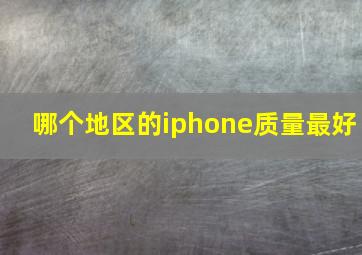 哪个地区的iphone质量最好