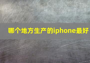 哪个地方生产的iphone最好